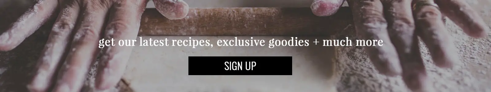 Sign up for our latest recipes, exclusive offers and much, much more